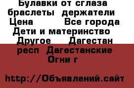 Булавки от сглаза, браслеты, держатели › Цена ­ 180 - Все города Дети и материнство » Другое   . Дагестан респ.,Дагестанские Огни г.